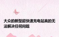 大众的新型超快速充电站真的无法解决任何问题