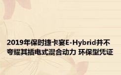 2019年保时捷卡宴E-Hybrid并不夸耀其插电式混合动力 环保型凭证