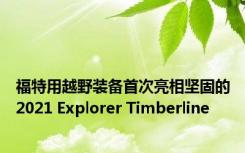 福特用越野装备首次亮相坚固的2021 Explorer Timberline