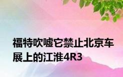 福特吹嘘它禁止北京车展上的江淮4R3