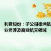 利君股份：子公司德坤航空部分业务涉及商业航天领域