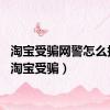 淘宝受骗网警怎么报案（淘宝受骗）