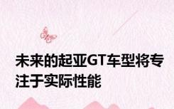 未来的起亚GT车型将专注于实际性能