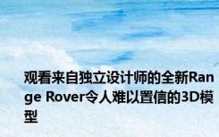 观看来自独立设计师的全新Range Rover令人难以置信的3D模型