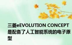 三菱eEVOLUTION CONCEPT是配备了人工智能系统的电子原型