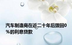汽车制造商在近二十年后拨回0％的利息贷款