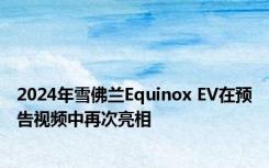 2024年雪佛兰Equinox EV在预告视频中再次亮相