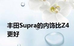 丰田Supra的内饰比Z4更好