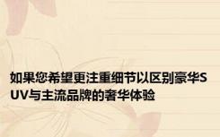 如果您希望更注重细节以区别豪华SUV与主流品牌的奢华体验