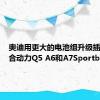 奥迪用更大的电池组升级插电式混合动力Q5 A6和A7Sportback