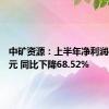 中矿资源：上半年净利润4.73亿元 同比下降68.52%