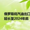 俄罗斯将汽油出口禁令延长至2024年底