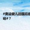 #奥运健儿回国后都在干啥#？