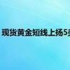 现货黄金短线上扬5美元