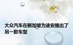 大众汽车在新加坡为途安推出了另一款车型