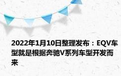 2022年1月10日整理发布：EQV车型就是根据奔驰V系列车型开发而来