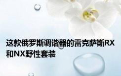 这款俄罗斯调谐器的雷克萨斯RX和NX野性套装