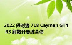 2022 保时捷 718 Cayman GT4 RS 解散开曼综合体