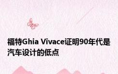 福特Ghia Vivace证明90年代是汽车设计的低点