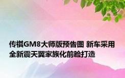 传祺GM8大师版预告图 新车采用全新震天翼家族化前脸打造