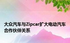 大众汽车与Zipcar扩大电动汽车合作伙伴关系