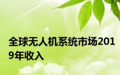 全球无人机系统市场2019年收入