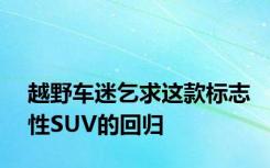 越野车迷乞求这款标志性SUV的回归