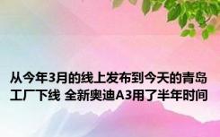 从今年3月的线上发布到今天的青岛工厂下线 全新奥迪A3用了半年时间