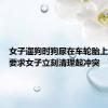 女子遛狗时狗尿在车轮胎上，车主要求女子立刻清理起冲突