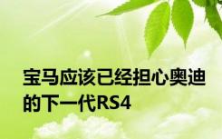 宝马应该已经担心奥迪的下一代RS4
