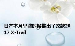 日产本月早些时候推出了改款2017 X-Trail