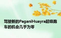 驾驶新的PaganiHuayra超级跑车的机会几乎为零