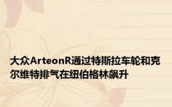 大众ArteonR通过特斯拉车轮和克尔维特排气在纽伯格林飙升