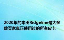 2020年的本田Ridgeline是大多数买家真正使用过的所有皮卡