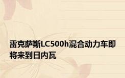 雷克萨斯LC500h混合动力车即将来到日内瓦