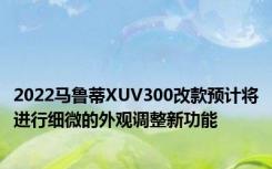 2022马鲁蒂XUV300改款预计将进行细微的外观调整新功能