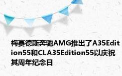 梅赛德斯奔驰AMG推出了A35Edition55和CLA35Edition55以庆祝其周年纪念日