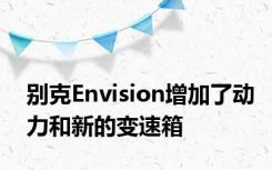 别克Envision增加了动力和新的变速箱
