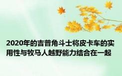2020年的吉普角斗士将皮卡车的实用性与牧马人越野能力结合在一起