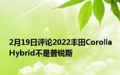 2月19日评论2022丰田CorollaHybrid不是普锐斯