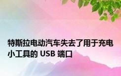 特斯拉电动汽车失去了用于充电小工具的 USB 端口