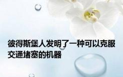彼得斯堡人发明了一种可以克服交通堵塞的机器