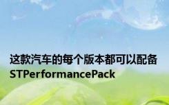 这款汽车的每个版本都可以配备STPerformancePack