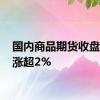 国内商品期货收盘 沪锡涨超2%