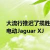 大流行推迟了揽胜EV和电动Jaguar XJ
