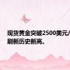 现货黄金突破2500美元/盎司，刷新历史新高。