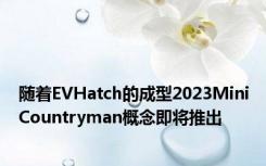随着EVHatch的成型2023MiniCountryman概念即将推出