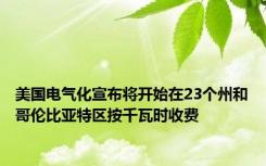 美国电气化宣布将开始在23个州和哥伦比亚特区按千瓦时收费