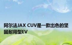 阿尔法JAX CUV是一款出色的坚固耐用型EV