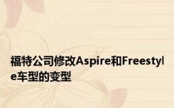 福特公司修改Aspire和Freestyle车型的变型